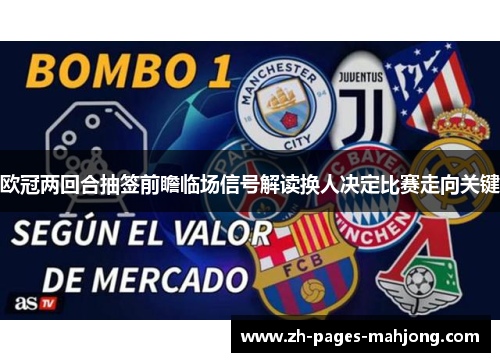欧冠两回合抽签前瞻临场信号解读换人决定比赛走向关键 欧冠两回合抽签前瞻临场信号解读换人决定比赛走向关键