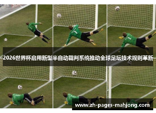 2026世界杯启用新型半自动裁判系统推动全球足坛技术规则革新
