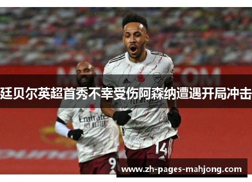 廷贝尔英超首秀不幸受伤阿森纳遭遇开局冲击 廷贝尔英超首秀不幸受伤阿森纳遭遇开局冲击