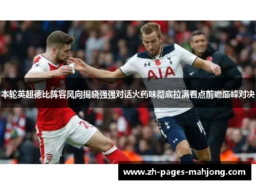 本轮英超德比阵容风向揭晓强强对话火药味彻底拉满看点前瞻巅峰对决 本轮英超德比阵容风向揭晓强强对话火药味彻底拉满看点前瞻巅峰对决